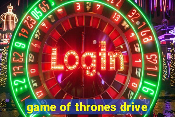 game of thrones drive